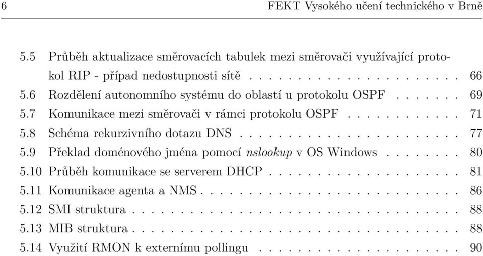 9 Překlad doménového jména pomocí nslookup v OS Windows........ 80 5.10 Průběh komunikace se serverem DHCP.................... 81 5.11 Komunikace agenta a NMS........................... 86 5.