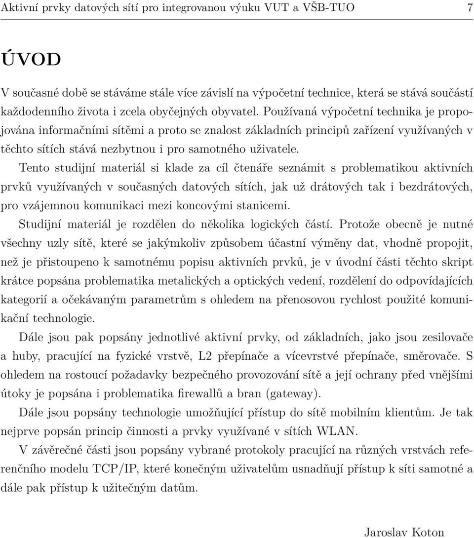 Používaná výpočetní technika je propojována informačními sítěmi a proto se znalost základních principů zařízení využívaných v těchto sítích stává nezbytnou i pro samotného uživatele.
