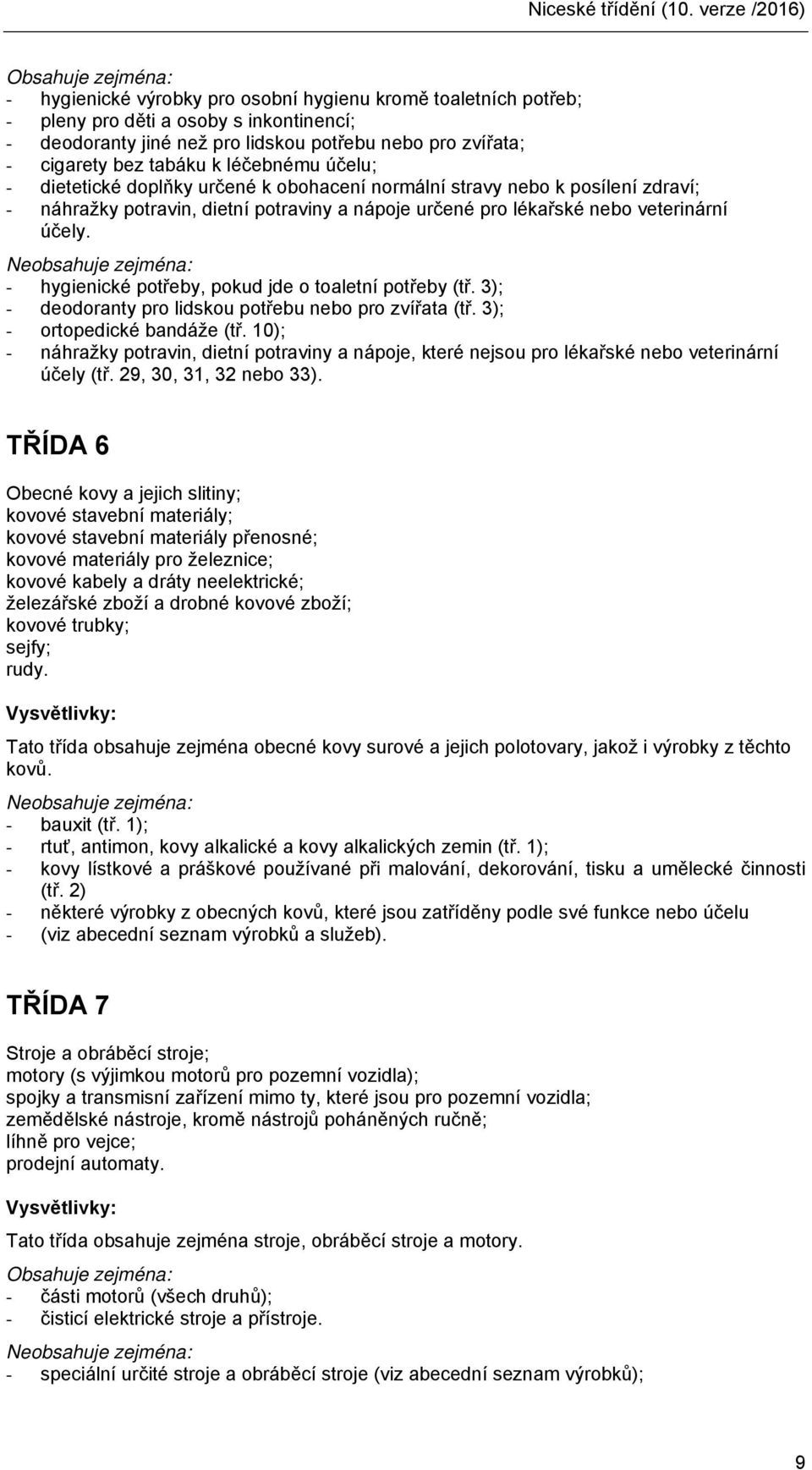 tabáku k léčebnému účelu; - dietetické doplňky určené k obohacení normální stravy nebo k posílení zdraví; - náhražky potravin, dietní potraviny a nápoje určené pro lékařské nebo veterinární účely.