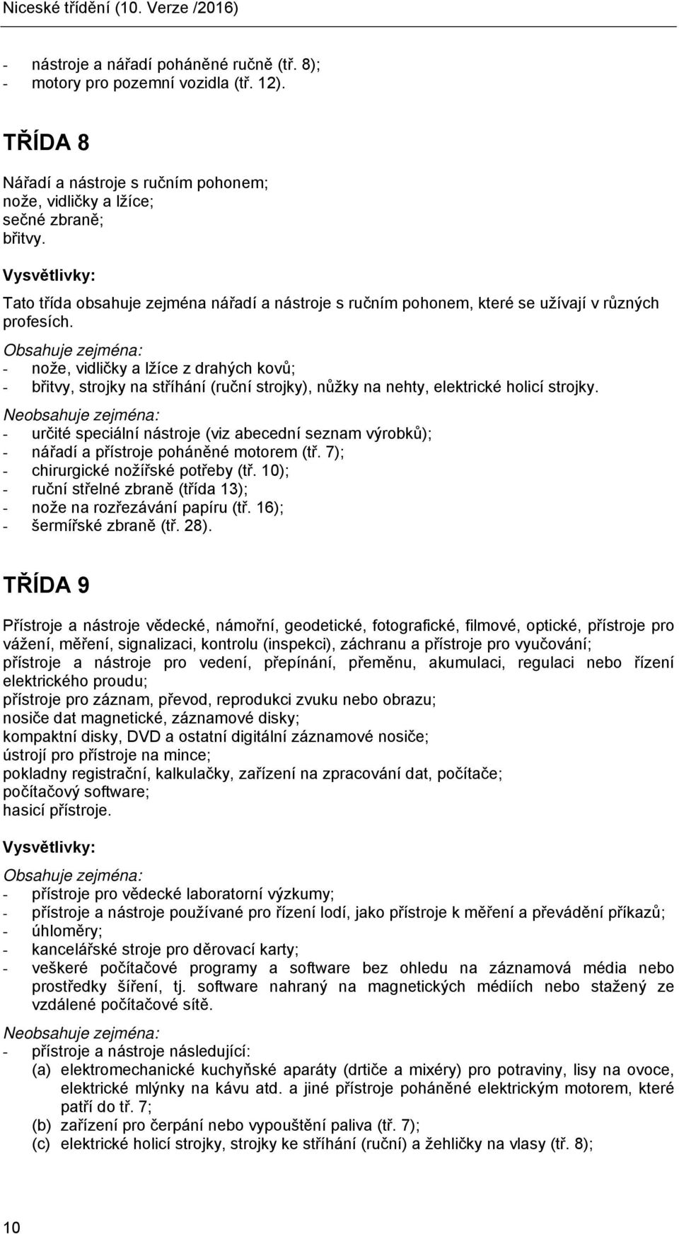 - nože, vidličky a lžíce z drahých kovů; - břitvy, strojky na stříhání (ruční strojky), nůžky na nehty, elektrické holicí strojky.