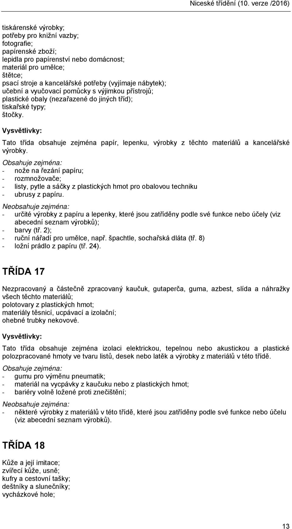 (vyjímaje nábytek); učební a vyučovací pomůcky s výjimkou přístrojů; plastické obaly (nezařazené do jiných tříd); tiskařské typy; štočky.