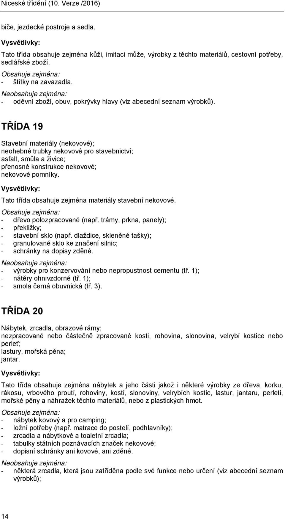 TŘÍDA 19 Stavební materiály (nekovové); neohebné trubky nekovové pro stavebnictví; asfalt, smůla a živice; přenosné konstrukce nekovové; nekovové pomníky.