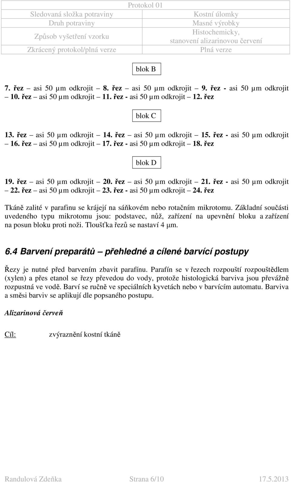 řez - asi 50 µm odkrojit 22. řez asi 50 µm odkrojit 23. řez - asi 50 µm odkrojit 24. řez Tkáně zalité v parafinu se krájejí na sáňkovém nebo rotačním mikrotomu.