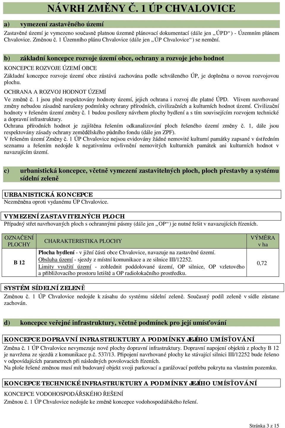 b) základní koncepce rozvoje území obce, ochrany a rozvoje jeho hodnot KONCEPCE ROZVOJE ÚZEMÍ OBCE Základní koncepce rozvoje území obce z stává zachována podle schváleného ÚP, je dopln na o novou