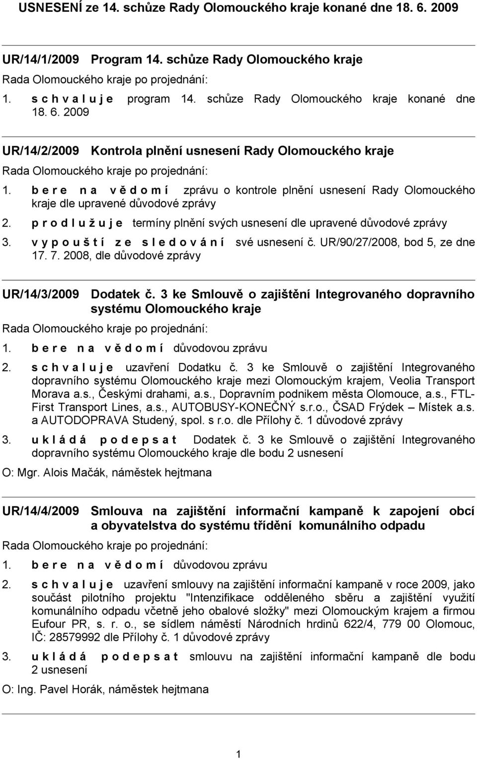 b e r e n a v ě d o m í zprávu o kontrole plnění usnesení Rady Olomouckého kraje dle upravené důvodové zprávy 2. p r o d l u ž u j e termíny plnění svých usnesení dle upravené důvodové zprávy 3.