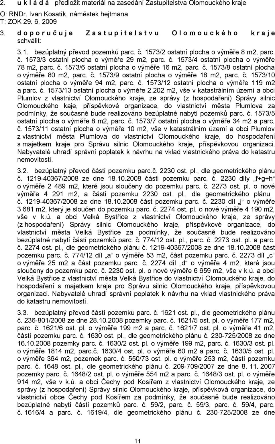 č. 1573/4 ostatní plocha o výměře 78 m2, parc. č. 1573/6 ostatní plocha o výměře 16 m2, parc. č. 1573/8 ostatní plocha o výměře 80 m2, parc. č. 1573/9 ostatní plocha o výměře 18 m2, parc. č. 1573/10 ostatní plocha o výměře 94 m2, parc.