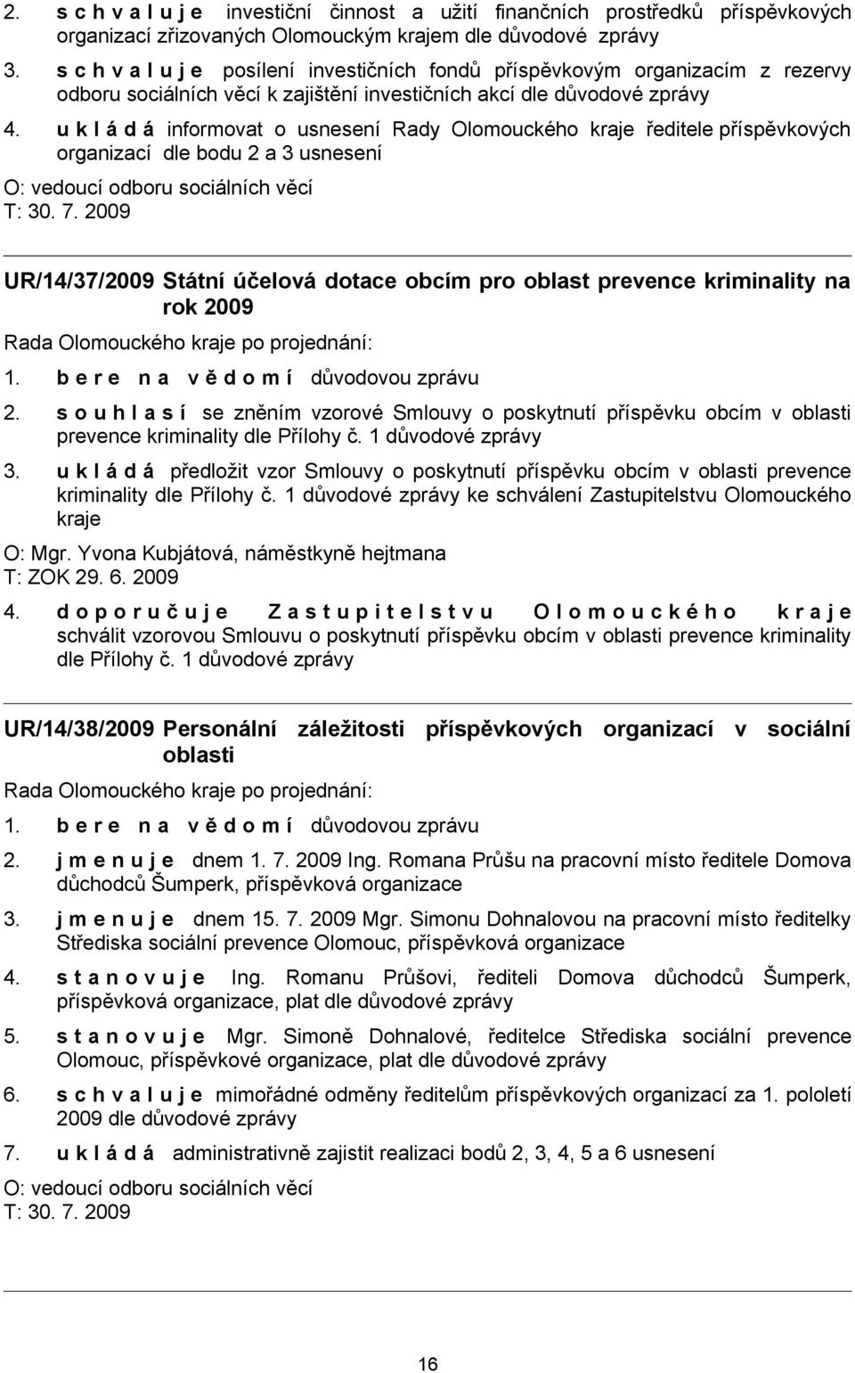 u k l á d á informovat o usnesení Rady Olomouckého kraje ředitele příspěvkových organizací dle bodu 2 a 3 usnesení O: vedoucí odboru sociálních věcí UR/14/37/2009 Státní účelová dotace obcím pro