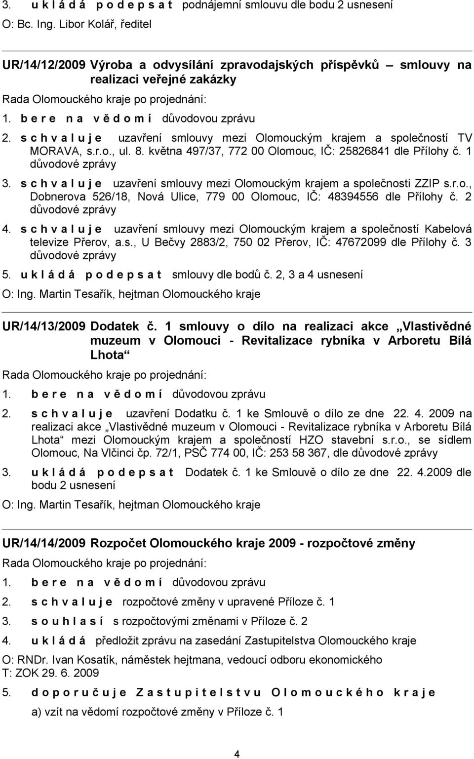 s c h v a l u j e uzavření smlouvy mezi Olomouckým krajem a společností TV MORAVA, s.r.o., ul. 8. května 497/37, 772 00 Olomouc, IČ: 25826841 dle Přílohy č. 1 důvodové zprávy 3.