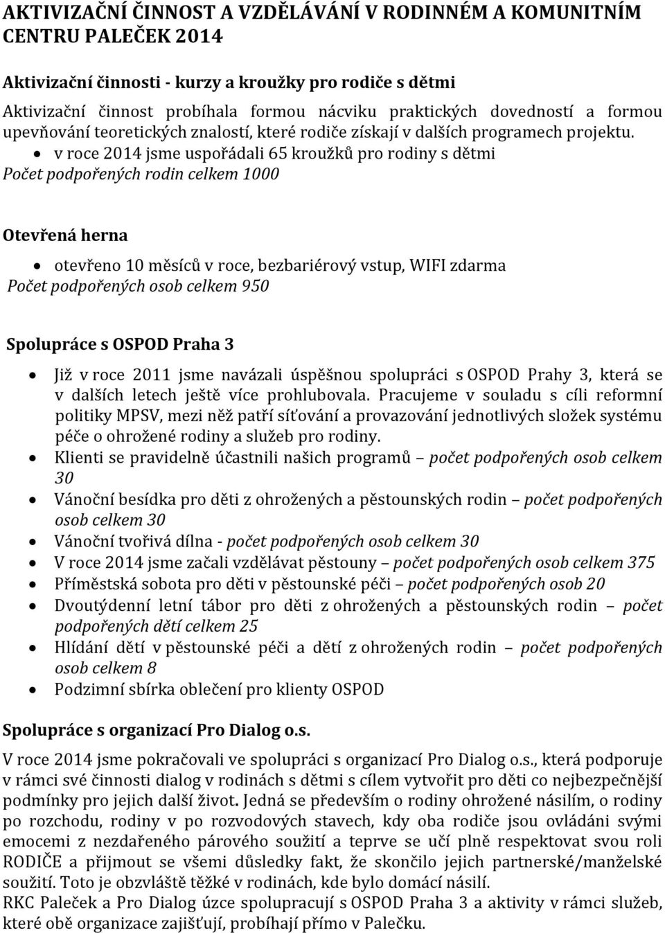 v roce 2014 jsme uspořádali 65 kroužků pro rodiny s dětmi Počet podpořených rodin celkem 1000 Otevřená herna otevřeno 10 měsíců v roce, bezbariérový vstup, WIFI zdarma Počet podpořených osob celkem