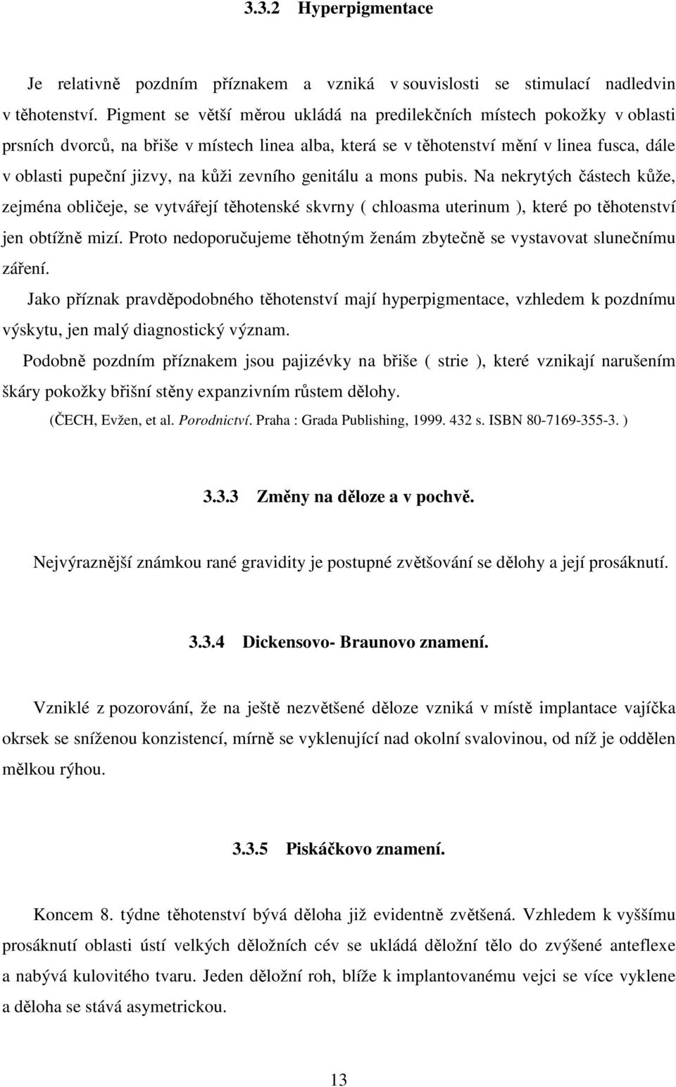kůži zevního genitálu a mons pubis. Na nekrytých částech kůže, zejména obličeje, se vytvářejí těhotenské skvrny ( chloasma uterinum ), které po těhotenství jen obtížně mizí.