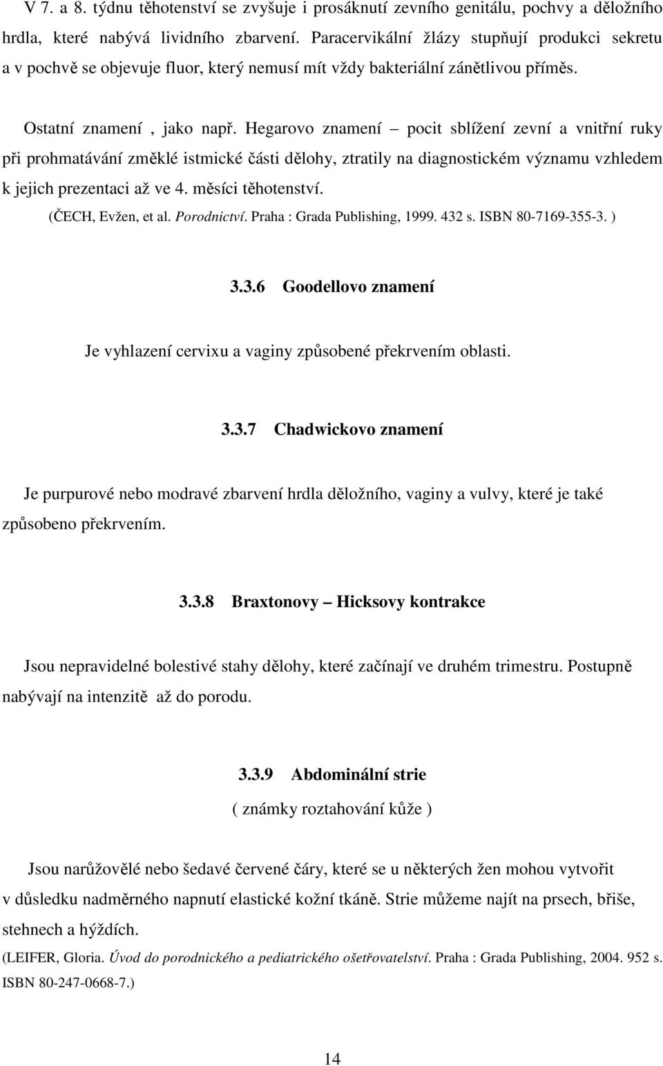 Hegarovo znamení pocit sblížení zevní a vnitřní ruky při prohmatávání změklé istmické části dělohy, ztratily na diagnostickém významu vzhledem k jejich prezentaci až ve 4. měsíci těhotenství.