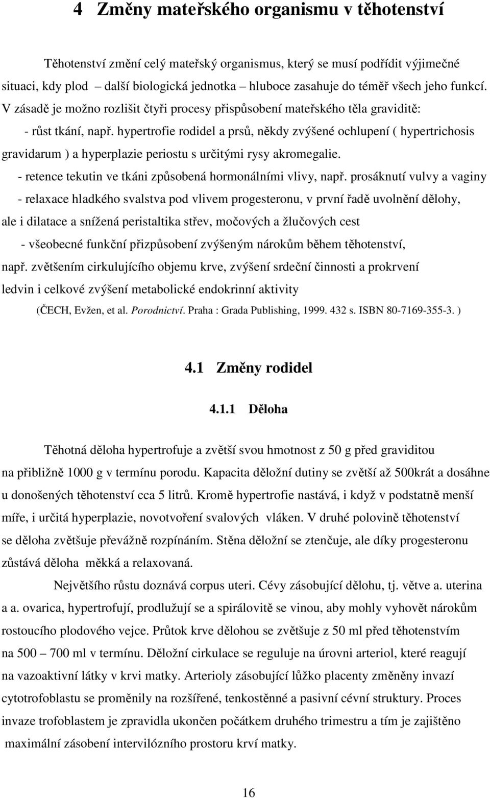 hypertrofie rodidel a prsů, někdy zvýšené ochlupení ( hypertrichosis gravidarum ) a hyperplazie periostu s určitými rysy akromegalie. - retence tekutin ve tkáni způsobená hormonálními vlivy, např.