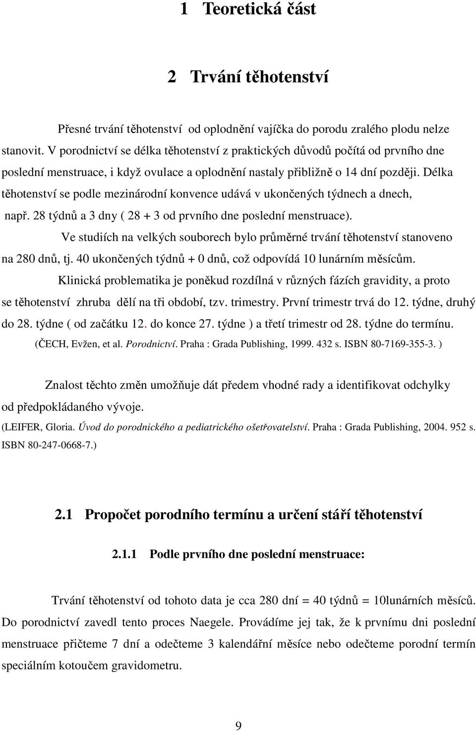 Délka těhotenství se podle mezinárodní konvence udává v ukončených týdnech a dnech, např. 28 týdnů a 3 dny ( 28 + 3 od prvního dne poslední menstruace).