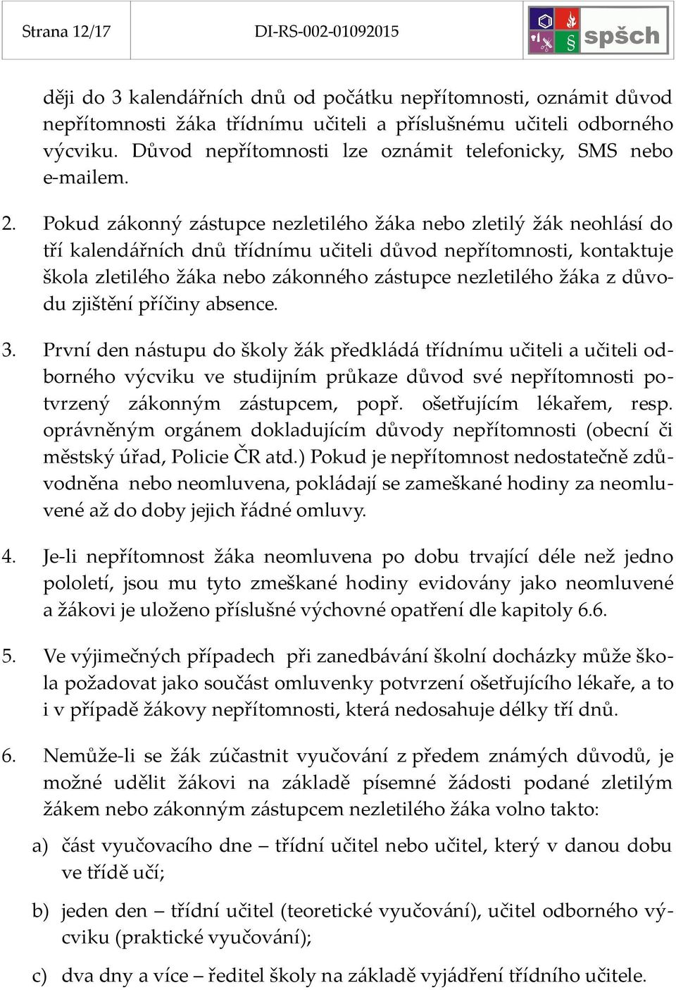 Pokud zákonný zástupce nezletilého žáka nebo zletilý žák neohlásí do tří kalendářních dnů třídnímu učiteli důvod nepřítomnosti, kontaktuje škola zletilého žáka nebo zákonného zástupce nezletilého