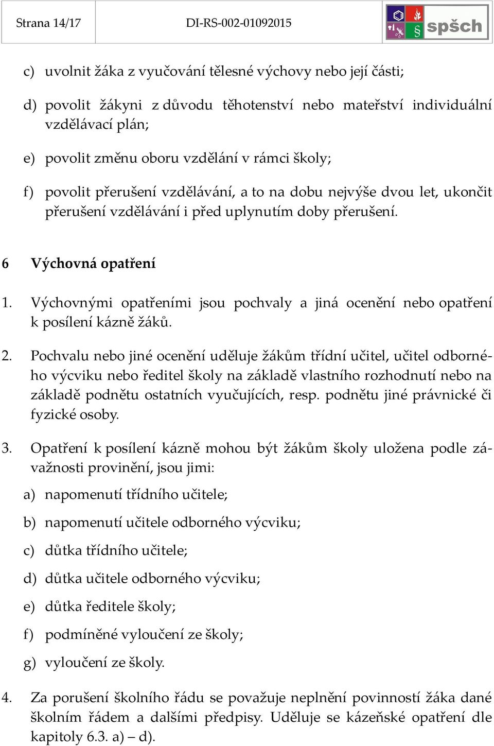 Výchovnými opatřeními jsou pochvaly a jiná ocenění nebo opatření k posílení kázně žáků. 2.