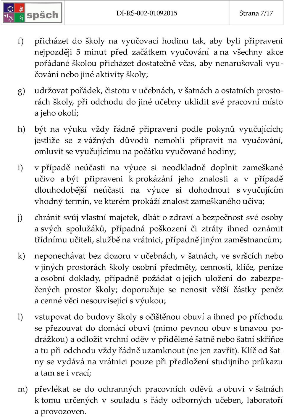 jeho okolí; h) být na výuku vždy řádně připraveni podle pokynů vyučujících; jestliže se z vážných důvodů nemohli připravit na vyučování, omluvit se vyučujícímu na počátku vyučované hodiny; i) v