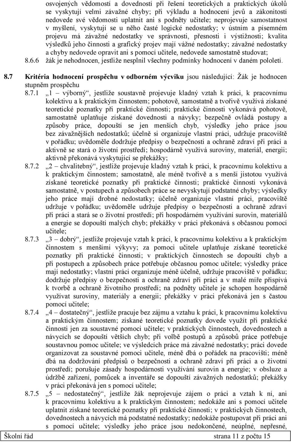 výsledků jeho činnosti a grafický projev mají vážné nedostatky; závažné nedostatky a chyby nedovede opravit ani s pomocí učitele, nedovede samostatně studovat; 8.6.