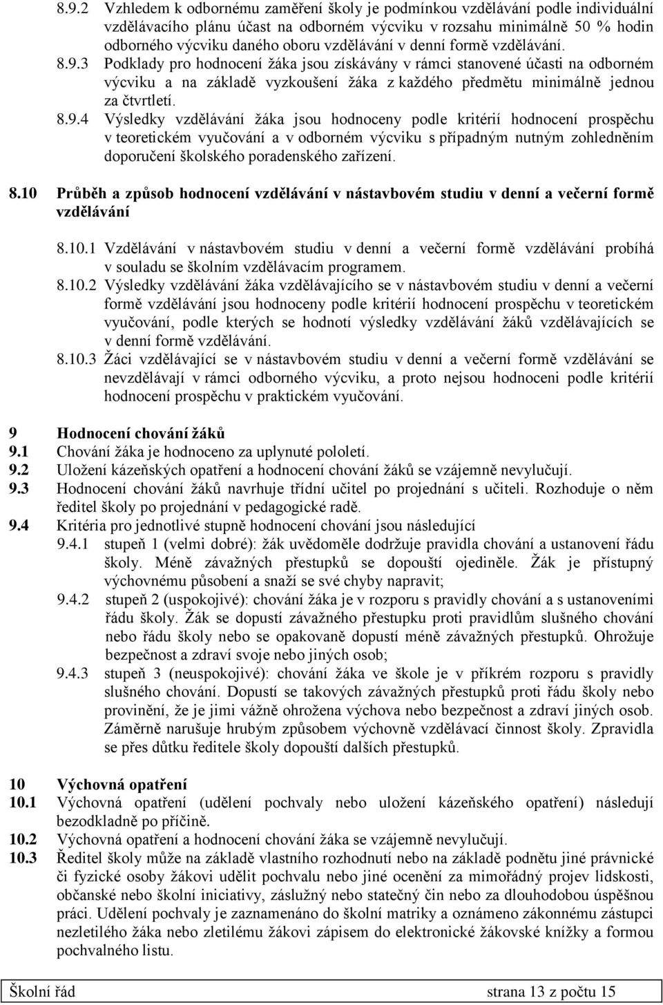 3 Podklady pro hodnocení žáka jsou získávány v rámci stanovené účasti na odborném výcviku a na základě vyzkoušení žáka z každého předmětu minimálně jednou za čtvrtletí. 8.9.