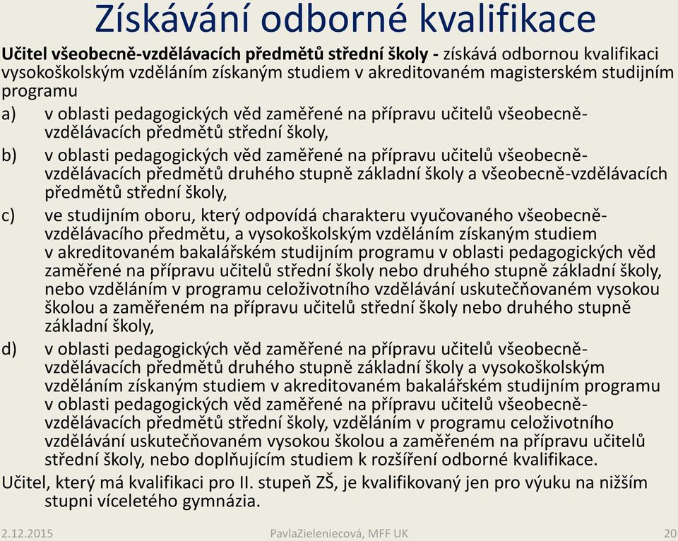 předmětů druhého stupně základní školy a všeobecně-vzdělávacích předmětů střední školy, c) ve studijním oboru, který odpovídá charakteru vyučovaného všeobecněvzdělávacího předmětu, a vysokoškolským