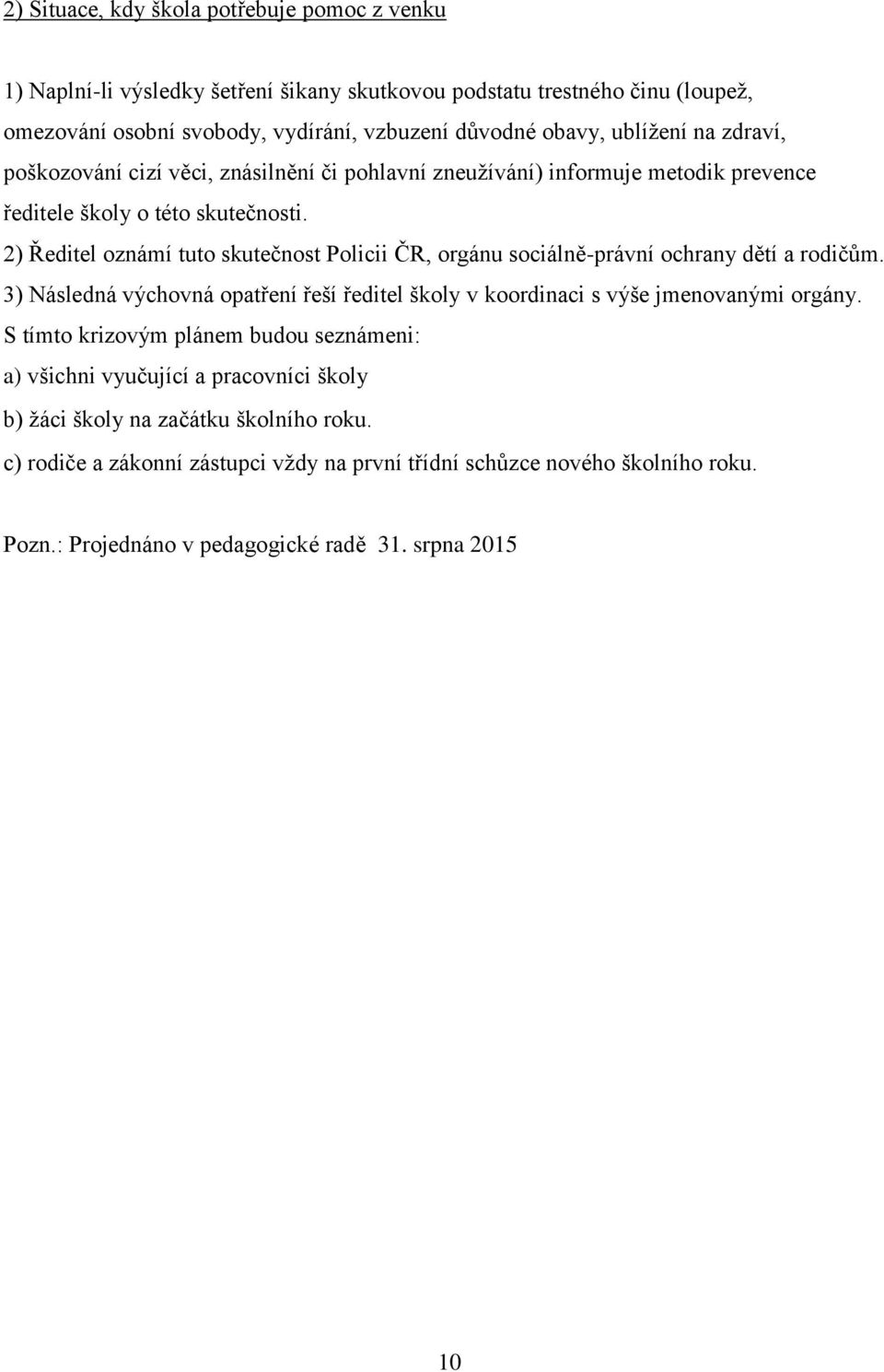 2) Ředitel oznámí tuto skutečnost Policii ČR, orgánu sociálně-právní ochrany dětí a rodičům. 3) Následná výchovná opatření řeší ředitel školy v koordinaci s výše jmenovanými orgány.