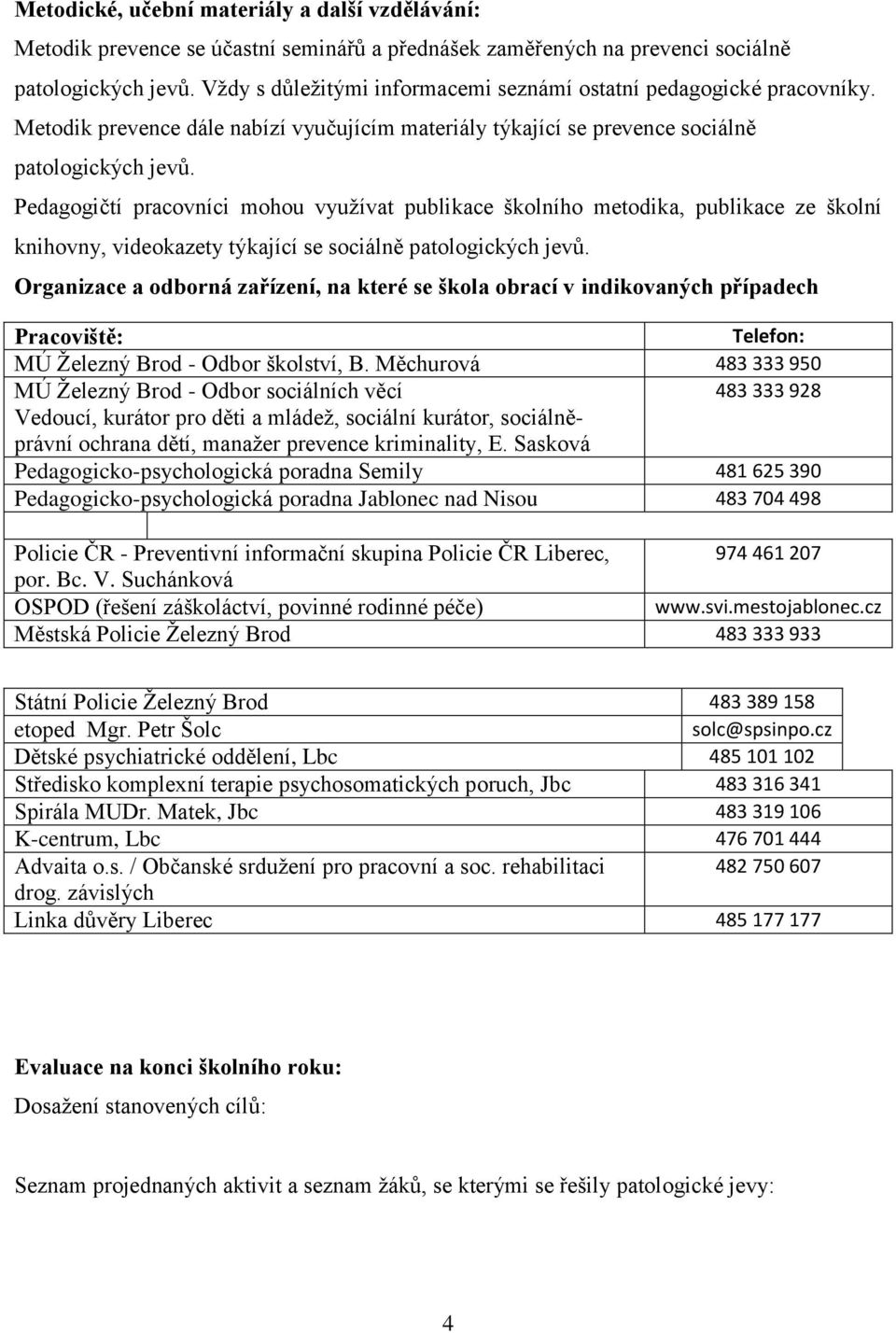 Pedagogičtí pracovníci mohou využívat publikace školního metodika, publikace ze školní knihovny, videokazety týkající se sociálně patologických jevů.