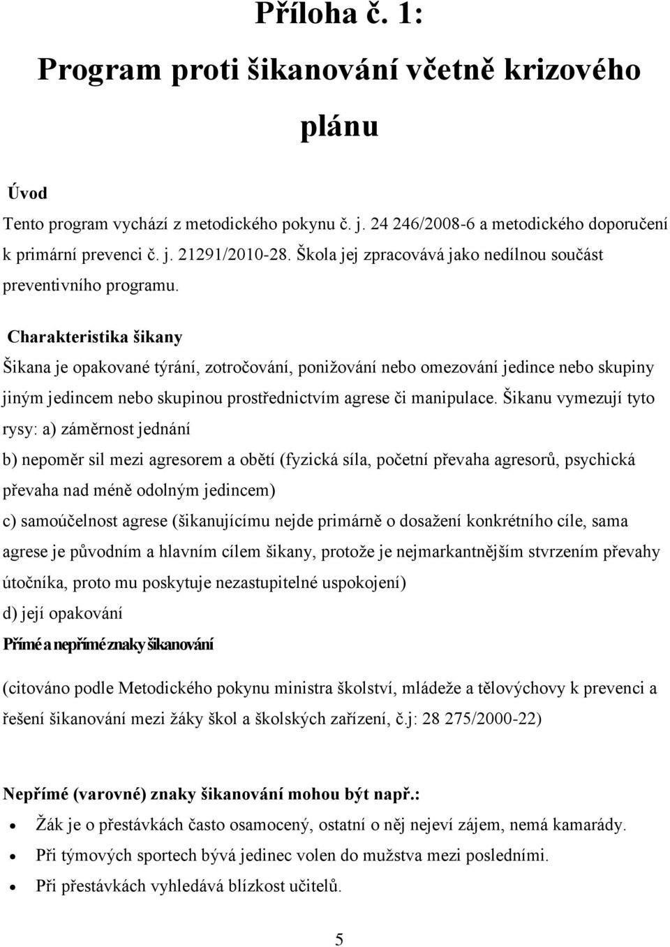 Charakteristika šikany Šikana je opakované týrání, zotročování, ponižování nebo omezování jedince nebo skupiny jiným jedincem nebo skupinou prostřednictvím agrese či manipulace.