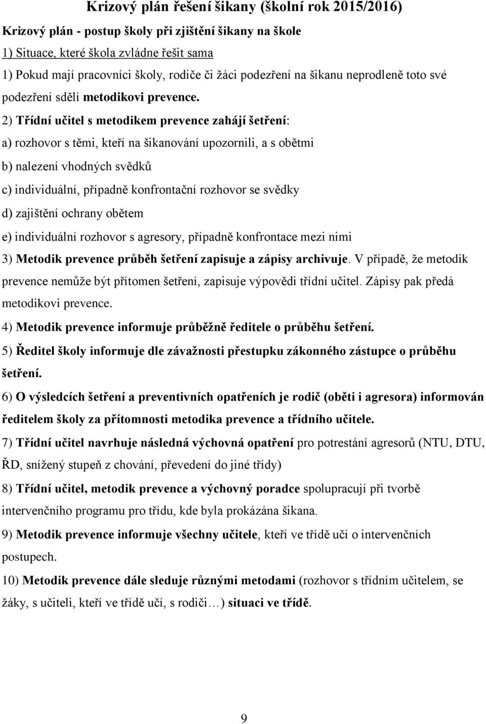 2) Třídní učitel s metodikem prevence zahájí šetření: a) rozhovor s těmi, kteří na šikanování upozornili, a s obětmi b) nalezení vhodných svědků c) individuální, případně konfrontační rozhovor se