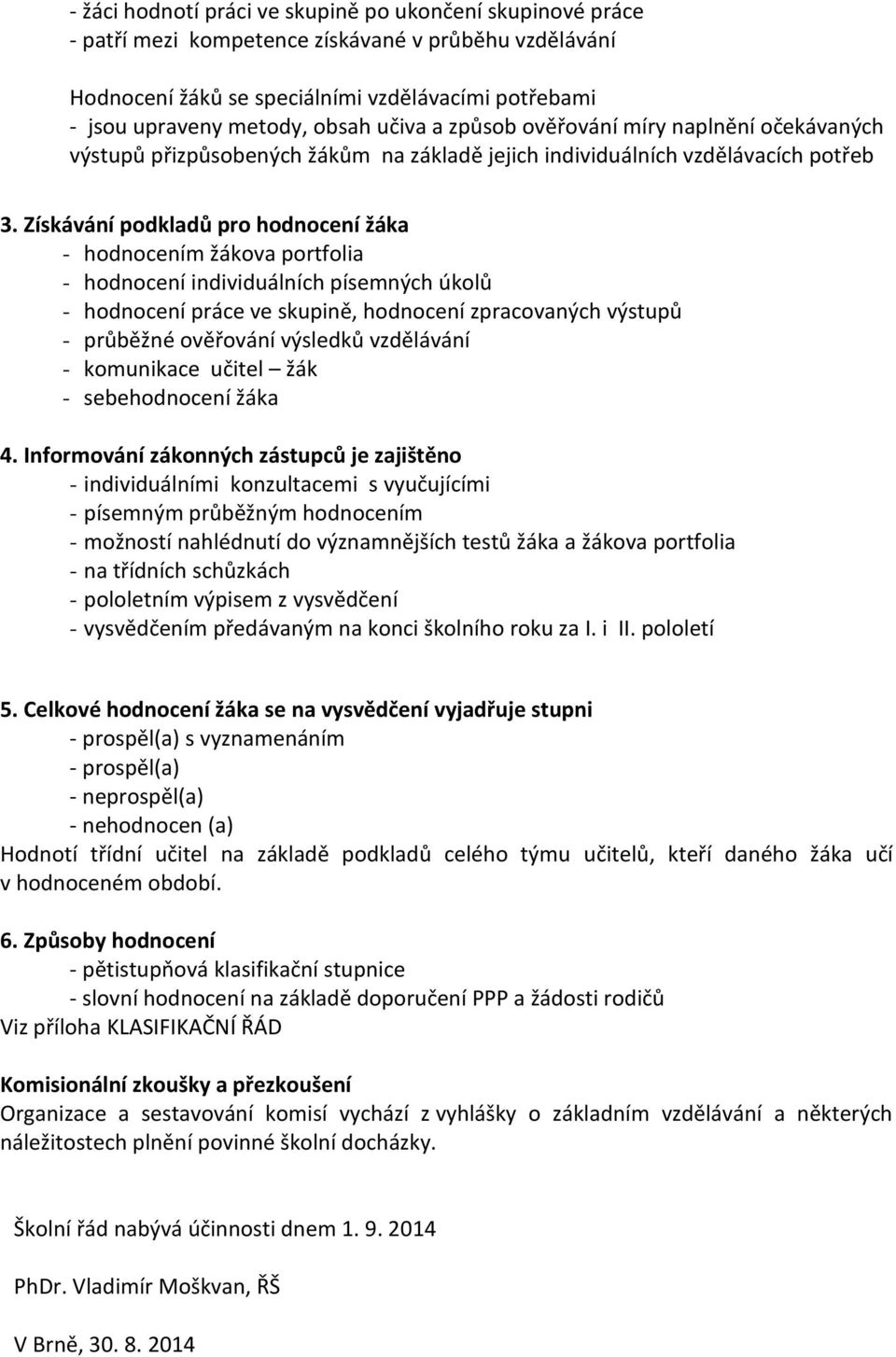 Získávání podkladů pro hodnocení žáka - hodnocením žákova portfolia - hodnocení individuálních písemných úkolů - hodnocení práce ve skupině, hodnocení zpracovaných výstupů - průběžné ověřování
