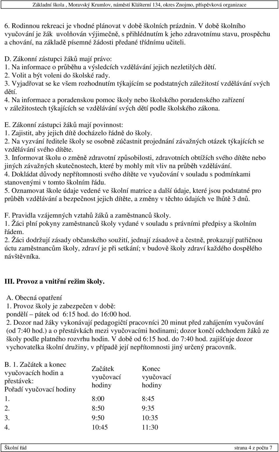 Zákonní zástupci žáků mají právo: 1. Na informace o průběhu a výsledcích vzdělávání jejich nezletilých dětí. 2. Volit a být voleni do školské rady. 3.