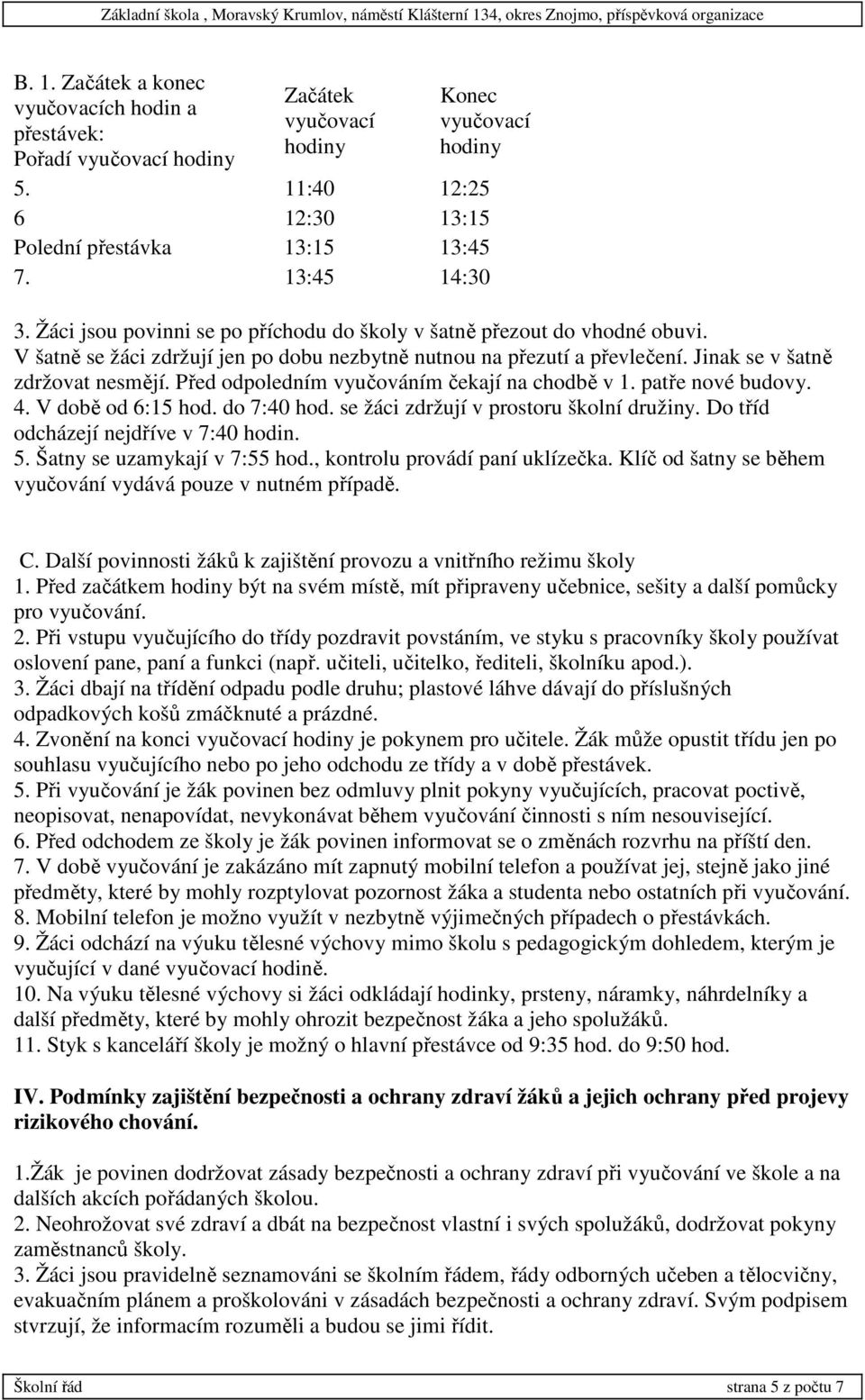 Před odpoledním vyučováním čekají na chodbě v 1. patře nové budovy. 4. V době od 6:15 hod. do 7:40 hod. se žáci zdržují v prostoru školní družiny. Do tříd odcházejí nejdříve v 7:40 hodin. 5.