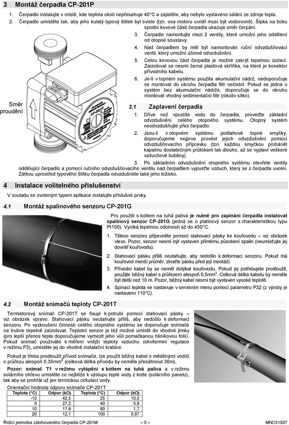 Čerpadlo namontujte mezi 2 ventily, které umožní jeho oddělení od otopné soustavy. 4. Nad čerpadlem by měl být namontován ruční odvzdušňovací ventil, který umožní účinné odvzdušnění. 5.