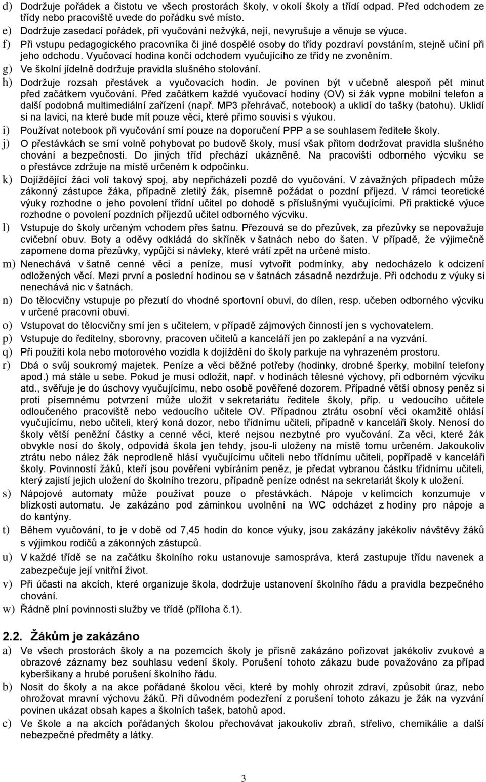 f) Při vstupu pedagogického pracovníka či jiné dospělé osoby do třídy pozdraví povstáním, stejně učiní při jeho odchodu. Vyučovací hodina končí odchodem vyučujícího ze třídy ne zvoněním.