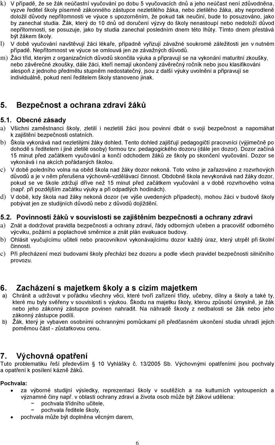 Žák, který do 10 dnů od doručení výzvy do školy nenastoupí nebo nedoloží důvod nepřítomnosti, se posuzuje, jako by studia zanechal posledním dnem této lhůty. Tímto dnem přestává být žákem školy.