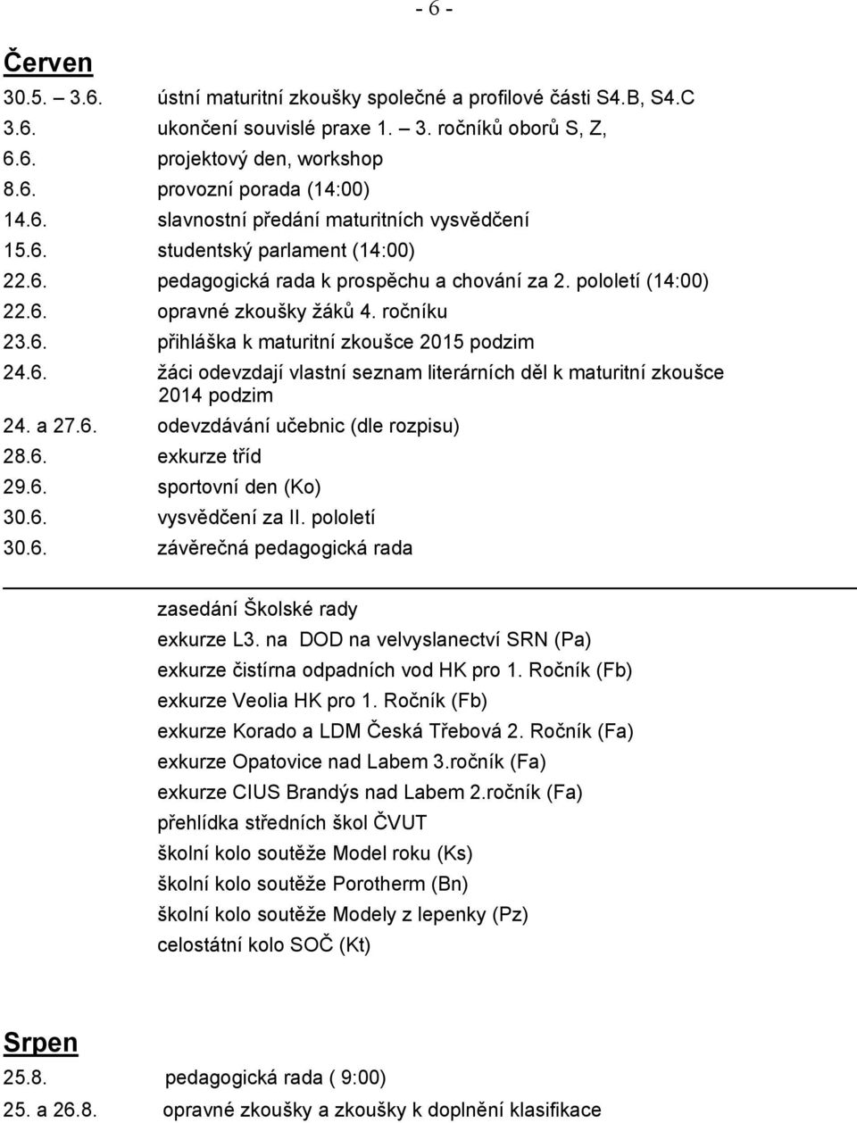 6. žáci odevzdají vlastní seznam literárních děl k maturitní zkoušce 2014 podzim 24. a 27.6. odevzdávání učebnic (dle rozpisu) 28.6. exkurze tříd 29.6. sportovní den (Ko) 30.6. vysvědčení za II.