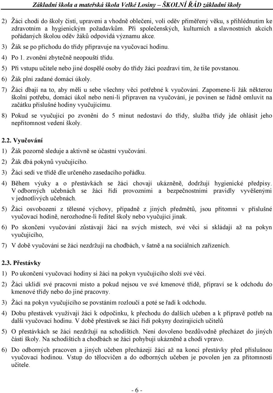 zvonění zbytečně neopouští třídu. 5) Při vstupu učitele nebo jiné dospělé osoby do třídy žáci pozdraví tím, že tiše povstanou. 6) Žák plní zadané domácí úkoly.