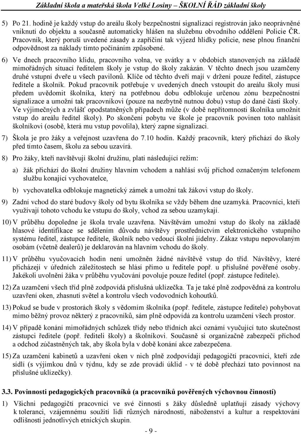 6) Ve dnech pracovního klidu, pracovního volna, ve svátky a v obdobích stanovených na základě mimořádných situací ředitelem školy je vstup do školy zakázán.