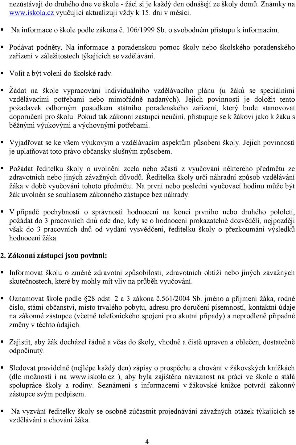 Volit a být voleni do školské rady. Žádat na škole vypracování individuálního vzdělávacího plánu (u žáků se speciálními vzdělávacími potřebami nebo mimořádně nadaných).