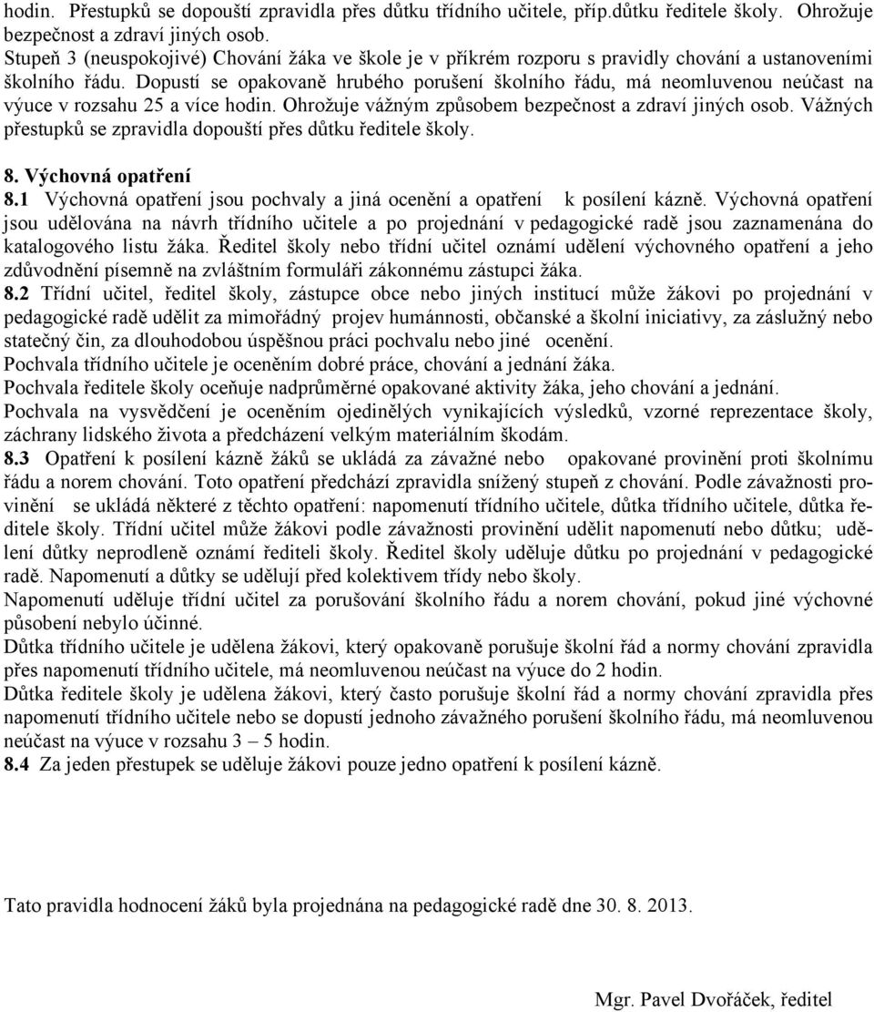 Dopustí se opakovaně hrubého porušení školního řádu, má neomluvenou neúčast na výuce v rozsahu 25 a více hodin. Ohrožuje vážným způsobem bezpečnost a zdraví jiných osob.