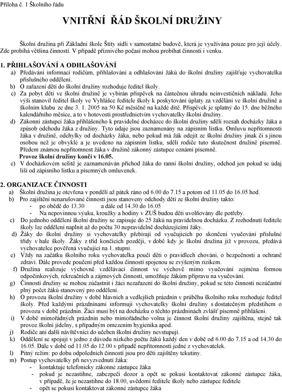 PŘIHLAŠOVÁNÍ A ODHLAŠOVÁNÍ a) Předávání informací rodičům, přihlašování a odhlašování žáků do školní družiny zajišťuje vychovatelka příslušného oddělení.