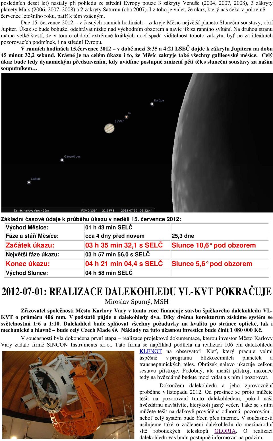 července 2012 v časných ranních hodinách zakryje Měsíc největší planetu Sluneční soustavy, obří Jupiter. Úkaz se bude bohužel odehrávat nízko nad východním obzorem a navíc již za ranního svítání.