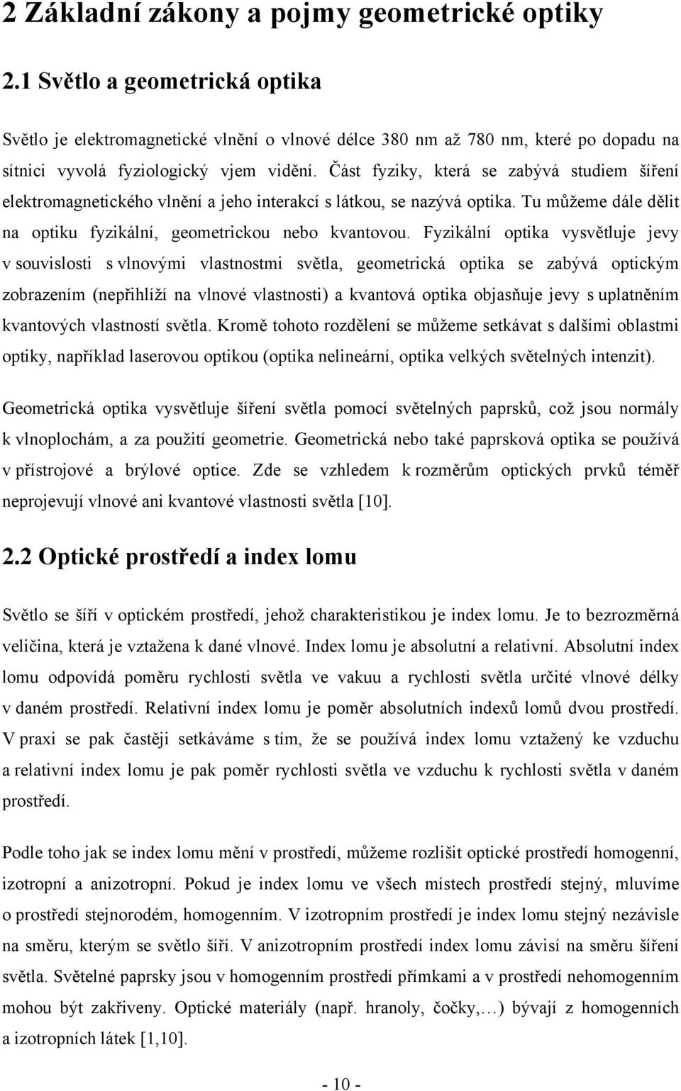 Část fyziky, která se zabývá studiem šíření elektromagnetického vlnění a jeho interakcí s látkou, se nazývá optika. Tu můžeme dále dělit na optiku fyzikální, geometrickou nebo kvantovou.