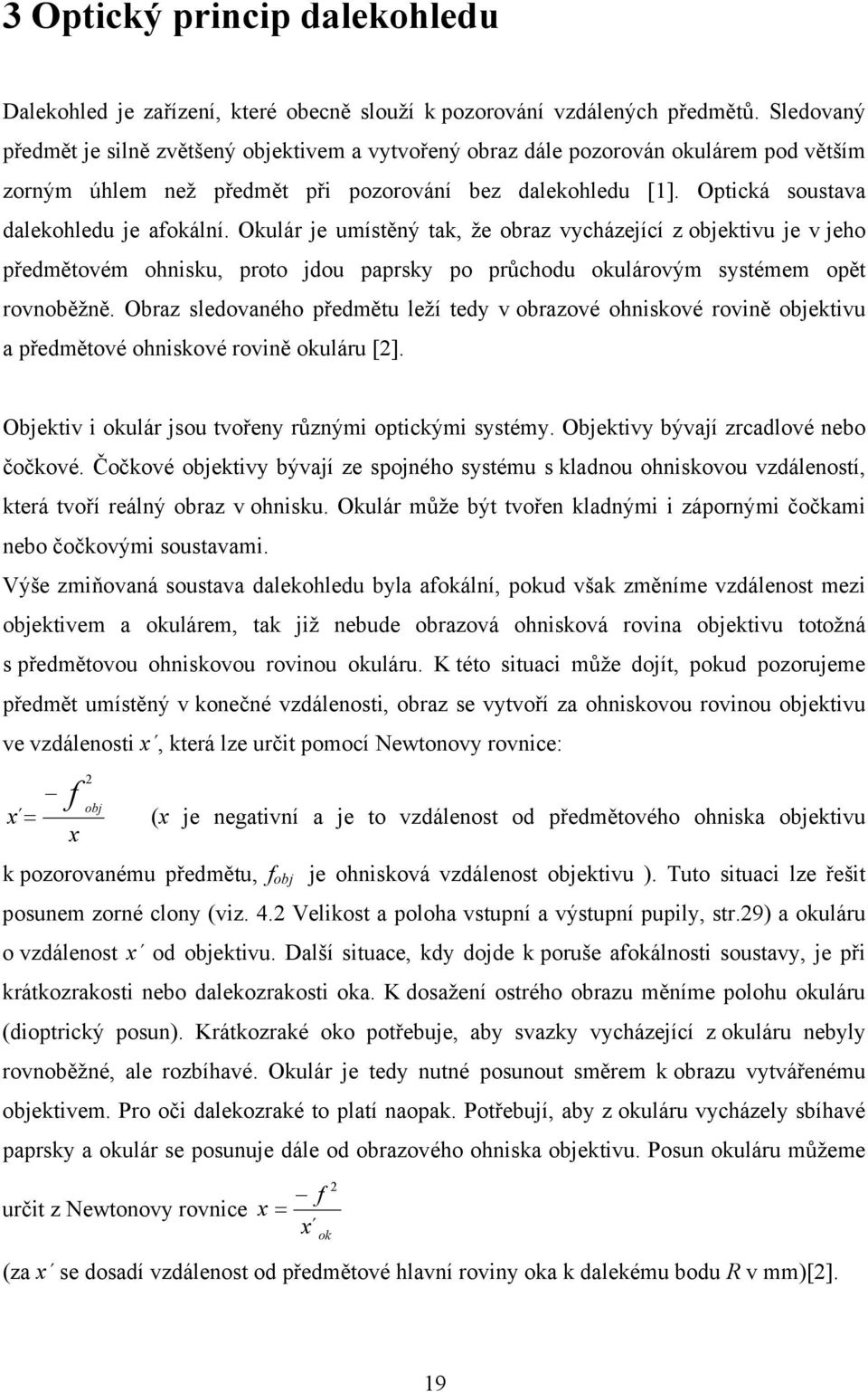 Optická soustava dalekohledu je afokální. Okulár je umístěný tak, že obraz vycházející z objektivu je v jeho předmětovém ohnisku, proto jdou paprsky po průchodu okulárovým systémem opět rovnoběžně.