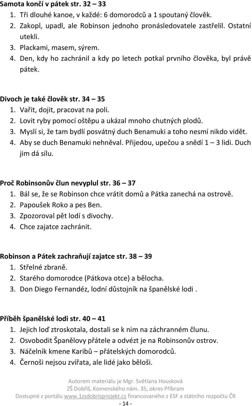 Lovit ryby pomocí oštěpu a ukázal mnoho chutných plodů. 3. Myslí si, že tam bydlí posvátný duch Benamuki a toho nesmí nikdo vidět. 4. Aby se duch Benamuki nehněval. Přijedou, upečou a snědí 1 3 lidi.