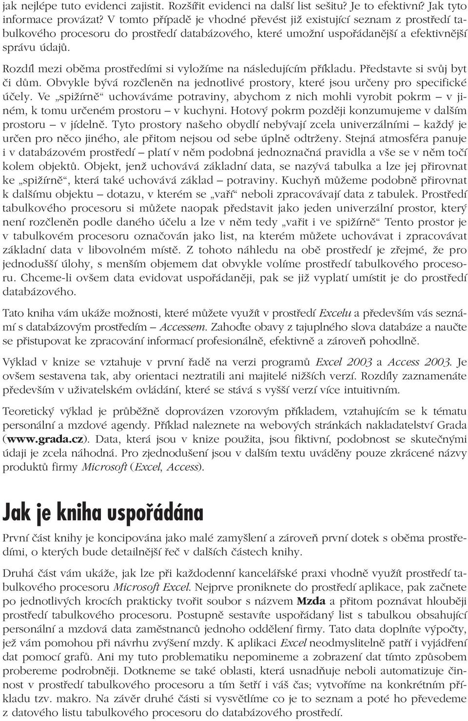 Rozdíl mezi oběma prostředími si vyložíme na následujícím příkladu. Představte si svůj byt či dům. Obvykle bývá rozčleněn na jednotlivé prostory, které jsou určeny pro specifické účely.