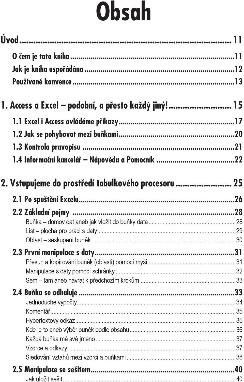 2 Základní pojmy...28 Buňka domov dat aneb jak vložit do buňky data...28 List plocha pro práci s daty...29 Oblast seskupení buněk...30 2.3 První manipulace s daty.