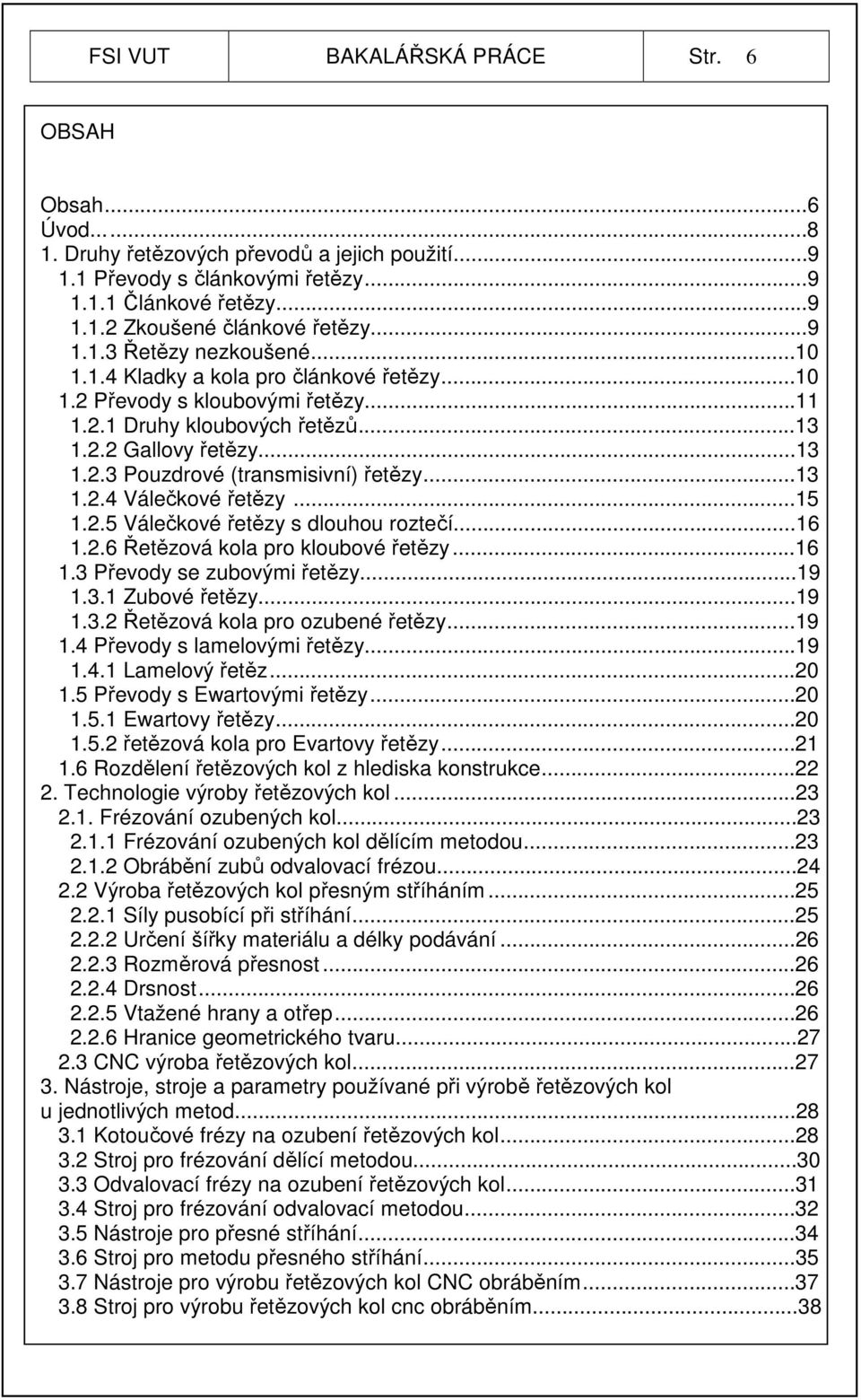 ..13 1.2.4 Válečkové řetězy...15 1.2.5 Válečkové řetězy s dlouhou roztečí...16 1.2.6 Řetězová kola pro kloubové řetězy...16 1.3 Převody se zubovými řetězy...19 1.3.1 Zubové řetězy...19 1.3.2 Řetězová kola pro ozubené řetězy.