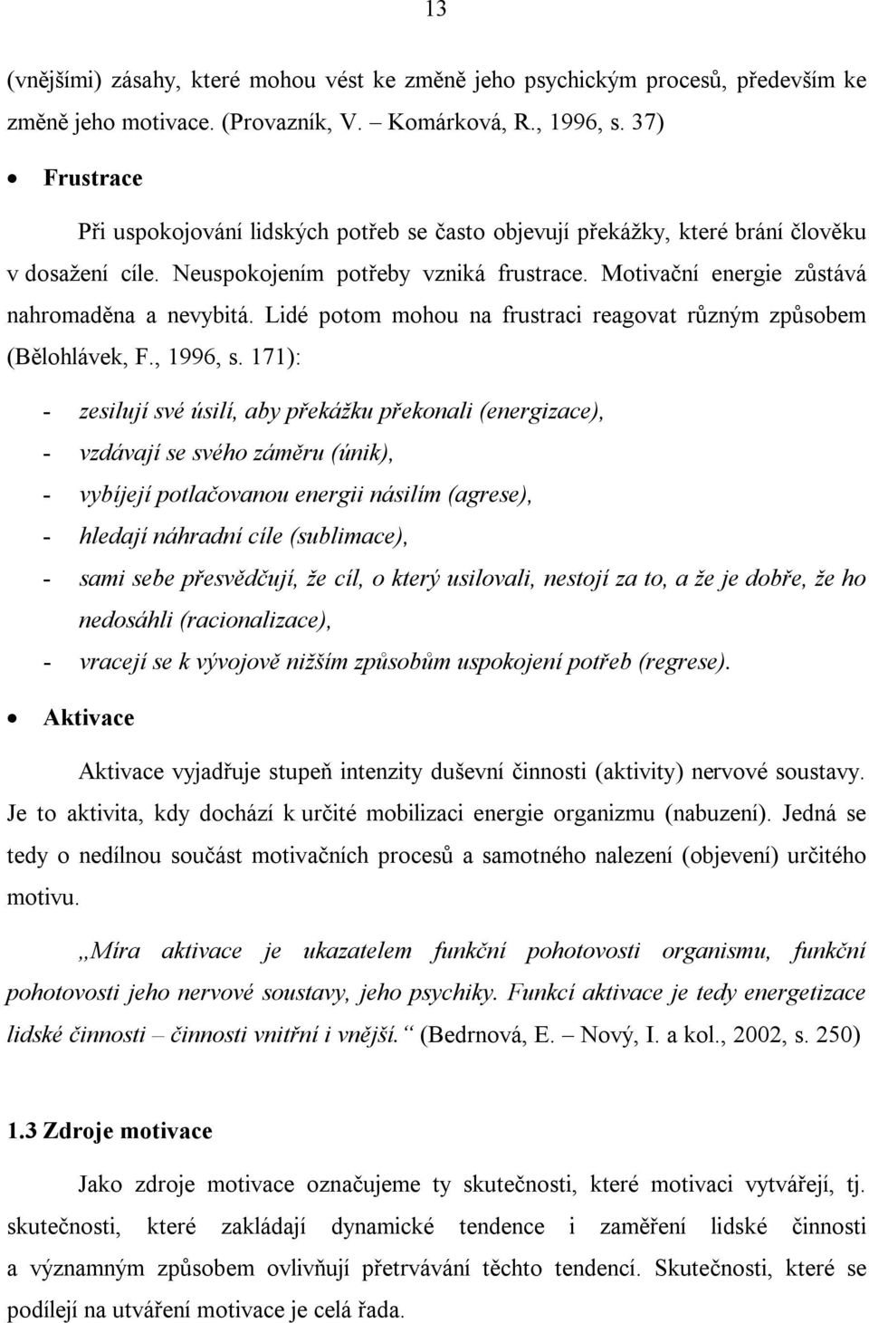 Motivační energie zůstává nahromaděna a nevybitá. Lidé potom mohou na frustraci reagovat různým způsobem (Bělohlávek, F., 1996, s.