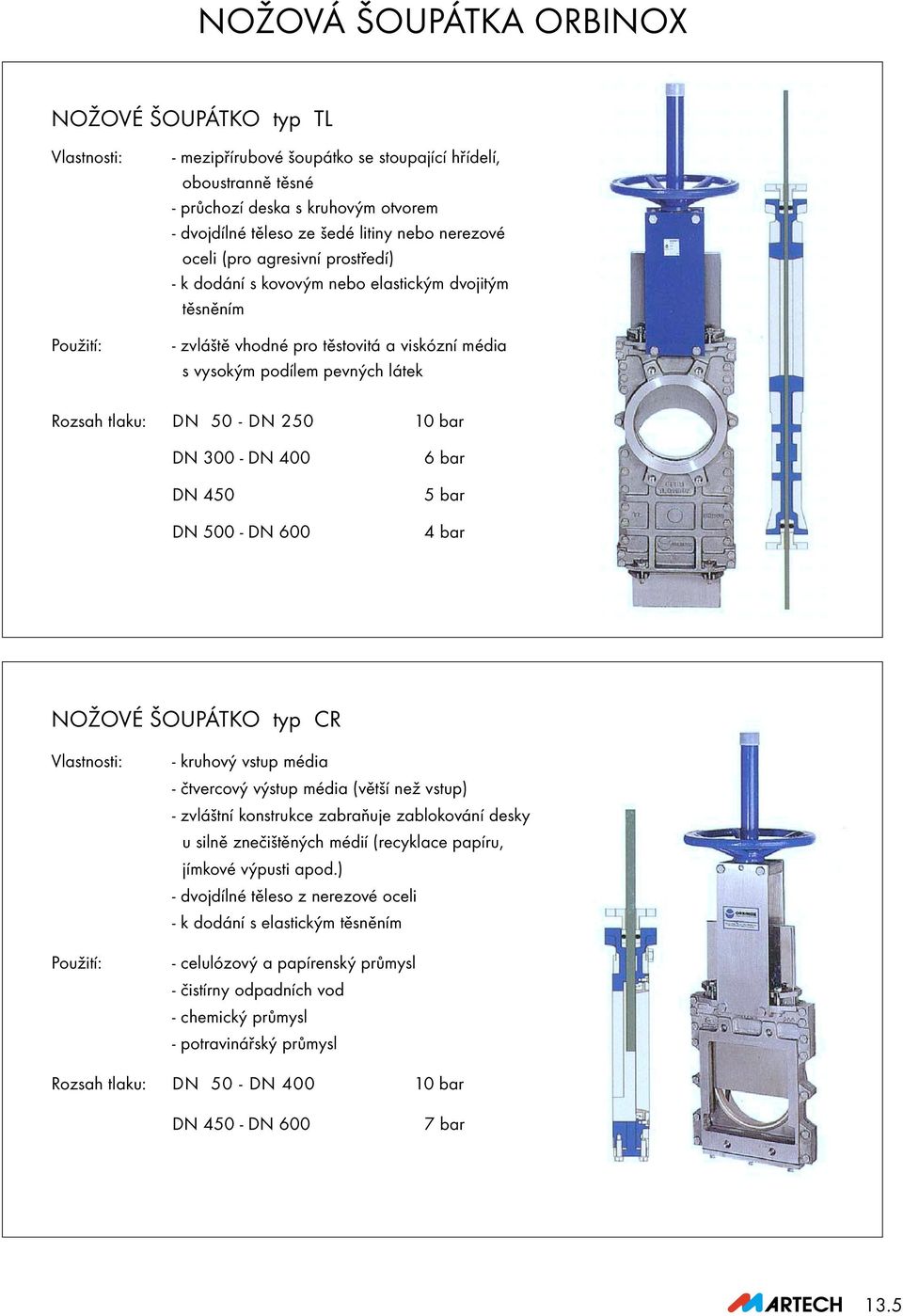 bar DN 300 - DN 400 DN 450 DN 500 - DN 600 6 bar 5 bar 4 bar NOŽOVÉ ŠOUPÁTKO typ CR - kruhový vstup média - čtvercový výstup média (větší než vstup) - zvláštní konstrukce zabraňuje zablokování desky