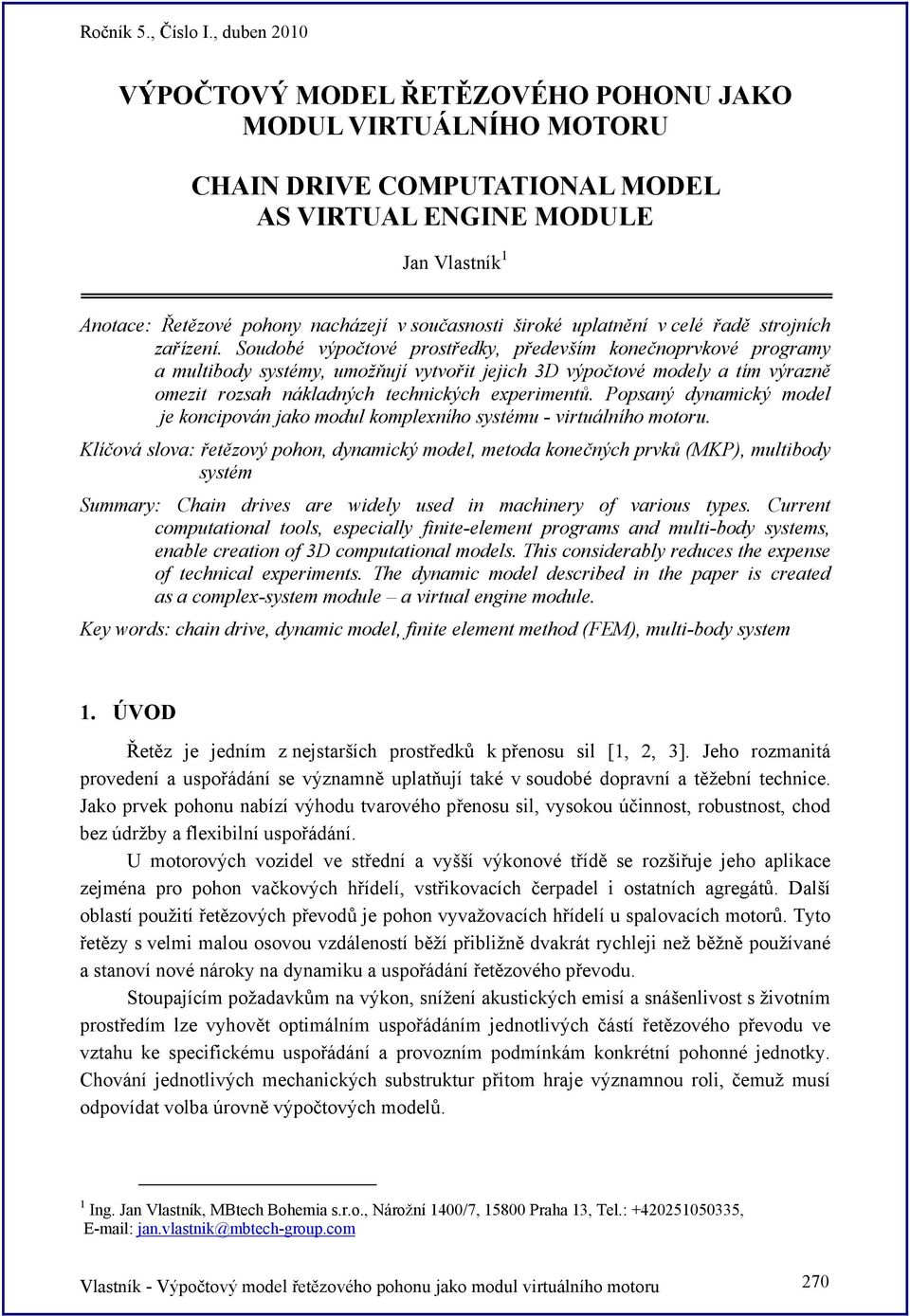 Soudobé výpočtové prostředky, především konečnoprvkové programy a multibody systémy, umožňují vytvořit jejich 3D výpočtové modely a tím výrazně omezit rozsah nákladných technických experimentů.