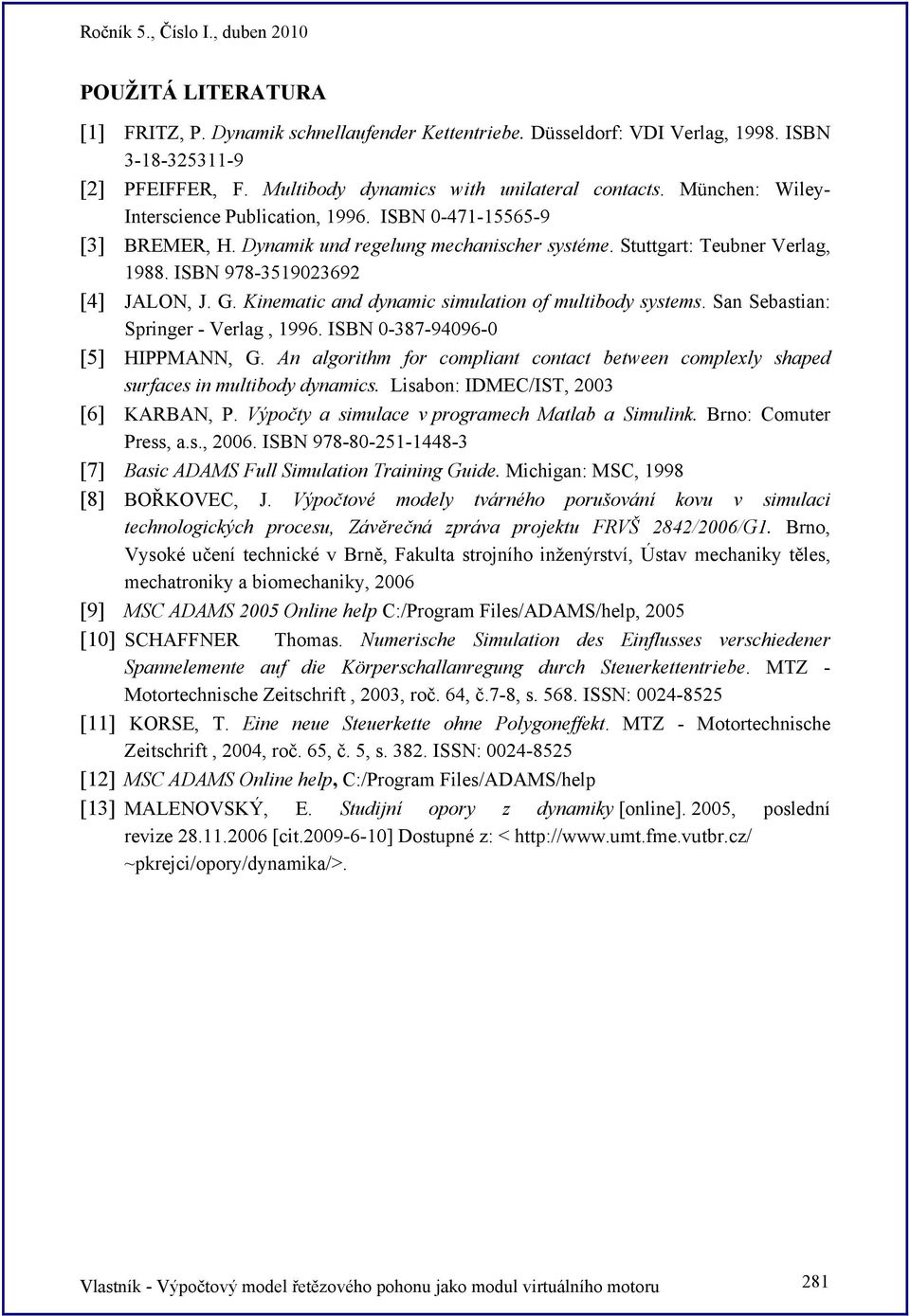 Kinematic and dynamic simulation of multibody systems. San Sebastian: Springer - Verlag, 1996. ISBN 0-387-94096-0 [5] HIPPMANN, G.